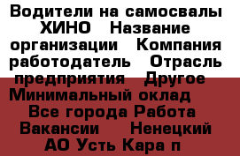 Водители на самосвалы ХИНО › Название организации ­ Компания-работодатель › Отрасль предприятия ­ Другое › Минимальный оклад ­ 1 - Все города Работа » Вакансии   . Ненецкий АО,Усть-Кара п.